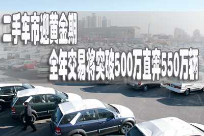二手車市迎黃金期 全年交易將突破500萬直奔550萬輛 二手車市迎黃金期 全年交易將突破500萬直奔550萬輛