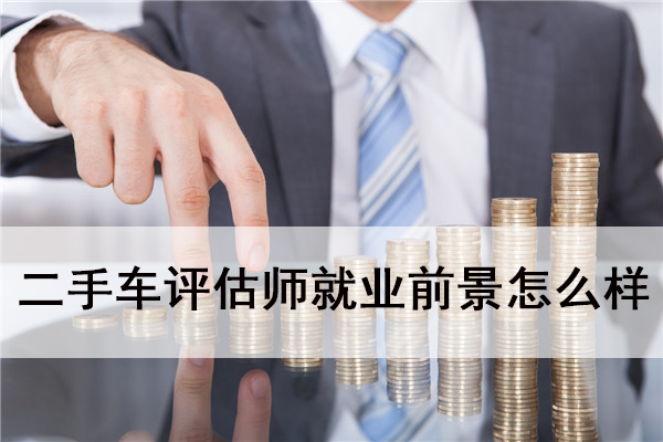 二手車評估師就業前景怎么樣